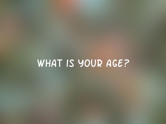 What is your age?