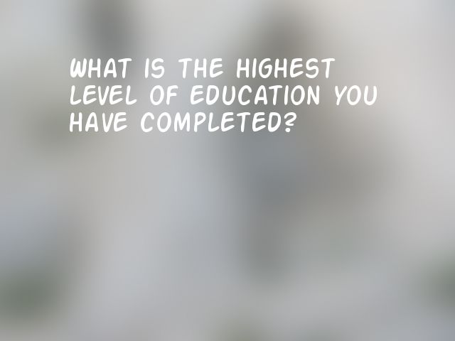 What is the highest level of education you have completed?